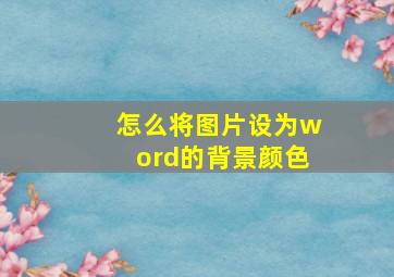 怎么将图片设为word的背景颜色