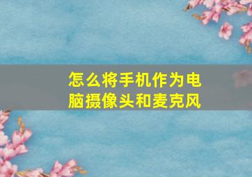 怎么将手机作为电脑摄像头和麦克风