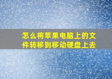 怎么将苹果电脑上的文件转移到移动硬盘上去