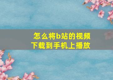 怎么将b站的视频下载到手机上播放