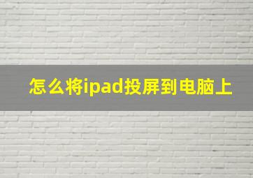 怎么将ipad投屏到电脑上