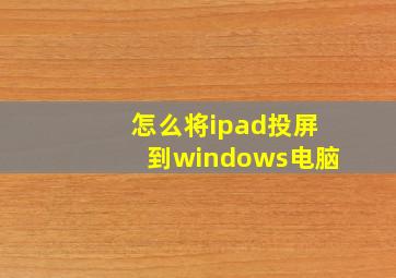 怎么将ipad投屏到windows电脑