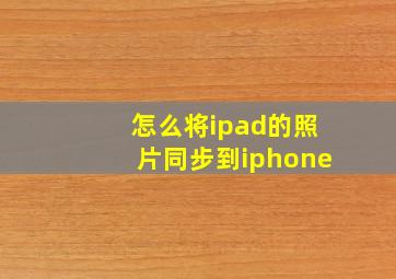 怎么将ipad的照片同步到iphone