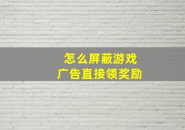 怎么屏蔽游戏广告直接领奖励