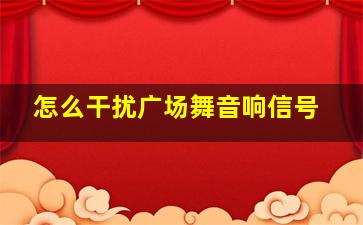 怎么干扰广场舞音响信号