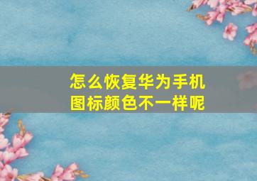 怎么恢复华为手机图标颜色不一样呢