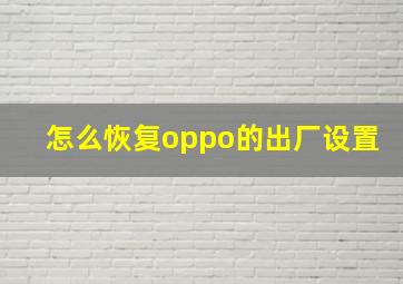 怎么恢复oppo的出厂设置