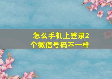 怎么手机上登录2个微信号码不一样