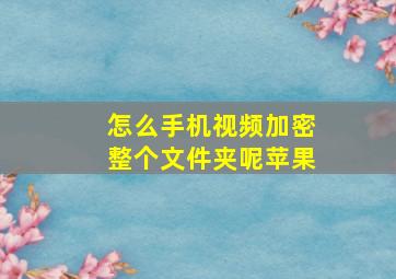 怎么手机视频加密整个文件夹呢苹果