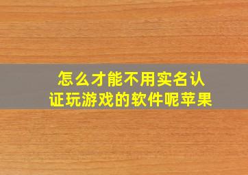 怎么才能不用实名认证玩游戏的软件呢苹果