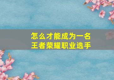 怎么才能成为一名王者荣耀职业选手