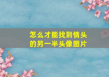 怎么才能找到情头的另一半头像图片