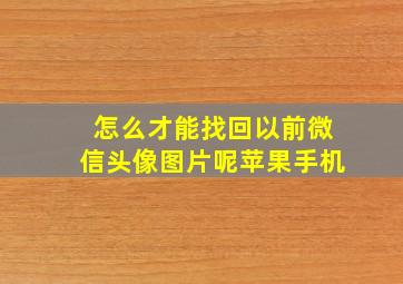 怎么才能找回以前微信头像图片呢苹果手机