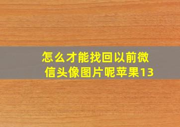 怎么才能找回以前微信头像图片呢苹果13