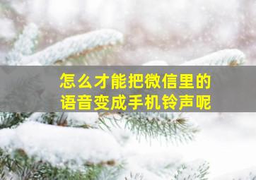 怎么才能把微信里的语音变成手机铃声呢