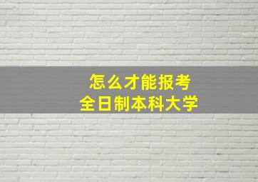 怎么才能报考全日制本科大学