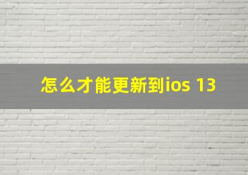 怎么才能更新到ios 13