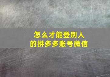 怎么才能登别人的拼多多账号微信