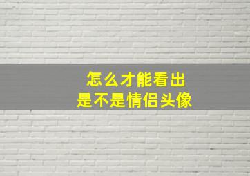 怎么才能看出是不是情侣头像