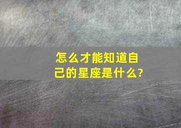 怎么才能知道自己的星座是什么?