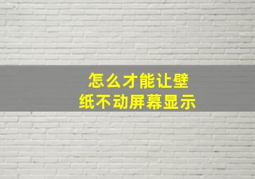 怎么才能让壁纸不动屏幕显示