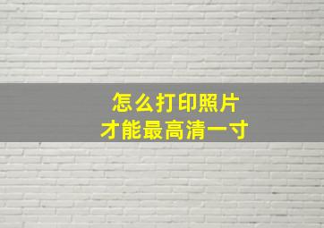 怎么打印照片才能最高清一寸