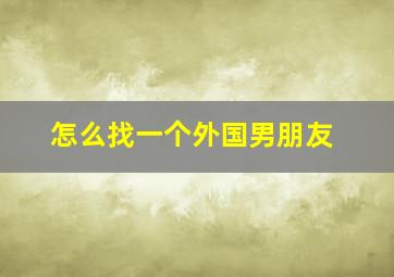 怎么找一个外国男朋友