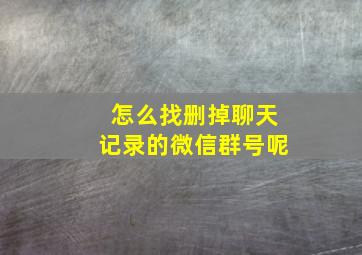 怎么找删掉聊天记录的微信群号呢