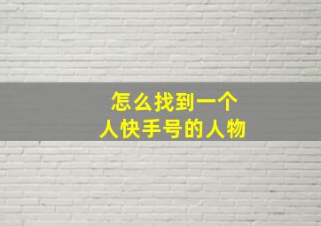 怎么找到一个人快手号的人物