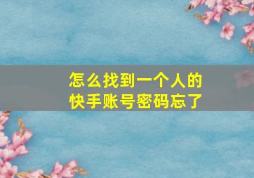 怎么找到一个人的快手账号密码忘了