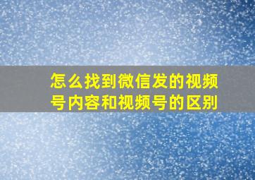 怎么找到微信发的视频号内容和视频号的区别