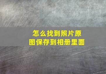 怎么找到照片原图保存到相册里面