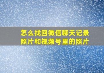 怎么找回微信聊天记录照片和视频号里的照片