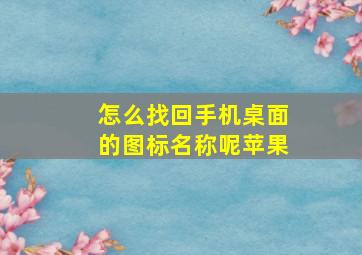 怎么找回手机桌面的图标名称呢苹果