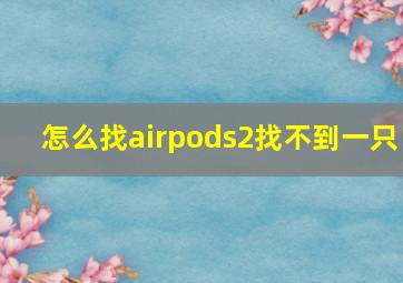 怎么找airpods2找不到一只