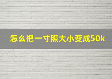 怎么把一寸照大小变成50k