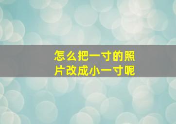 怎么把一寸的照片改成小一寸呢