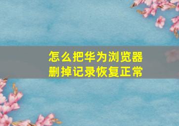 怎么把华为浏览器删掉记录恢复正常