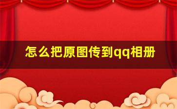 怎么把原图传到qq相册