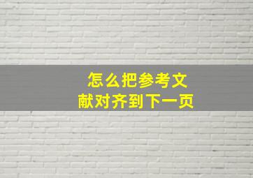 怎么把参考文献对齐到下一页