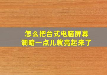 怎么把台式电脑屏幕调暗一点儿就亮起来了