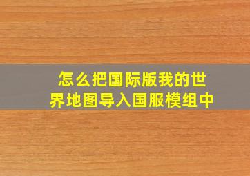 怎么把国际版我的世界地图导入国服模组中