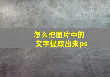 怎么把图片中的文字提取出来ps