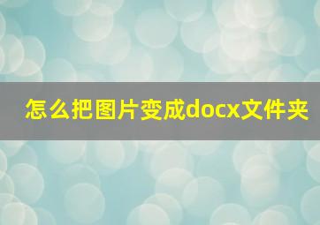 怎么把图片变成docx文件夹