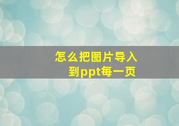 怎么把图片导入到ppt每一页