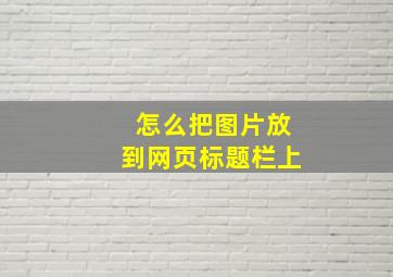 怎么把图片放到网页标题栏上