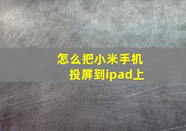 怎么把小米手机投屏到ipad上