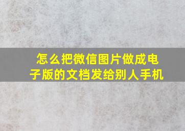 怎么把微信图片做成电子版的文档发给别人手机