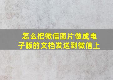 怎么把微信图片做成电子版的文档发送到微信上