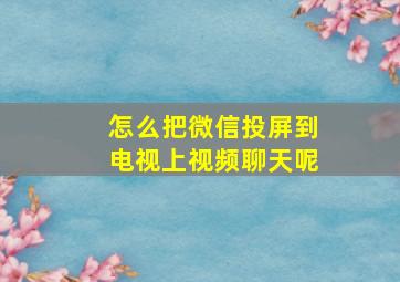 怎么把微信投屏到电视上视频聊天呢